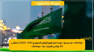 <p><strong>رسميًا.. موعد إجازة اليوم الوطني السعودي 1447-2025 | احتفال بـ 95 عامًا من الإنجاز</strong></p>